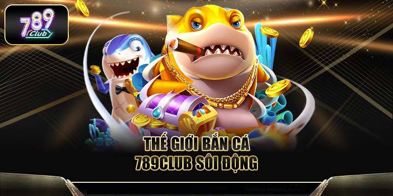 Bắn Cá 789club – Săn Thưởng Cực Đỉnh Tại Sân Chơi Hấp Dẫn 1 Bắn Cá 789club – Săn Thưởng Cực Đỉnh Tại Sân Chơi Hấp Dẫn