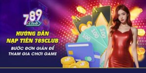 Hướng Dẫn Nạp Tiền 789Club Với 4 Phương Thức Chính