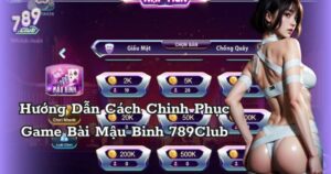 Kinh Nghiệm Chơi Mậu Binh 789club Dễ Thắng Cho Tân Thủ Và Cao Thủ